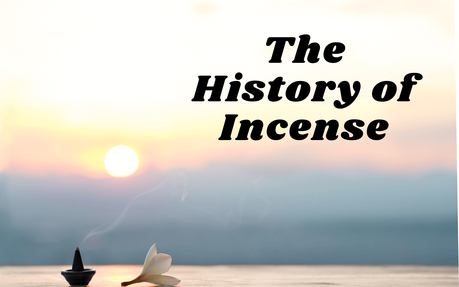 A FRAGRANT JOURNEY THROUGH TIME UNVEILING THE HISTORY OF INCENSE